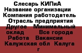 Слесарь КИПиА › Название организации ­ Компания-работодатель › Отрасль предприятия ­ Другое › Минимальный оклад ­ 1 - Все города Работа » Вакансии   . Калужская обл.,Калуга г.